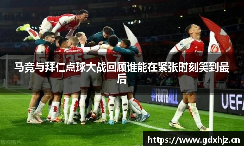 马竞与拜仁点球大战回顾谁能在紧张时刻笑到最后