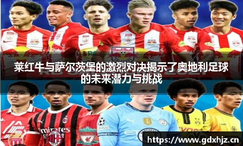 莱红牛与萨尔茨堡的激烈对决揭示了奥地利足球的未来潜力与挑战
