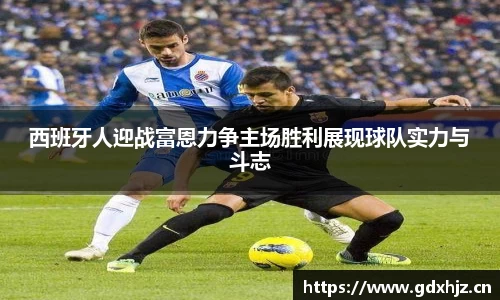 西班牙人迎战富恩力争主场胜利展现球队实力与斗志