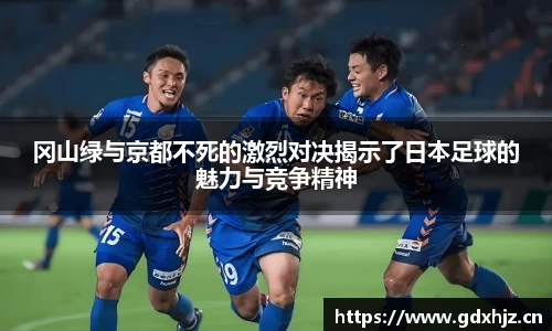 冈山绿与京都不死的激烈对决揭示了日本足球的魅力与竞争精神