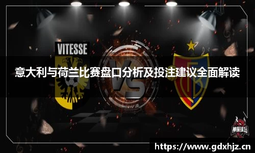 意大利与荷兰比赛盘口分析及投注建议全面解读