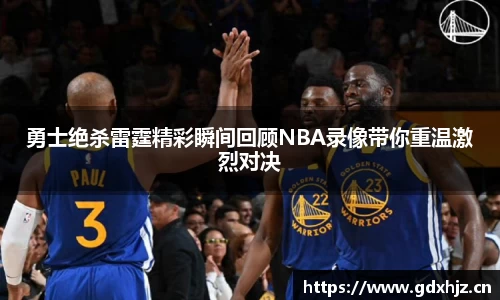 勇士绝杀雷霆精彩瞬间回顾NBA录像带你重温激烈对决