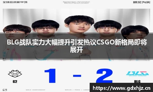 BLG战队实力大幅提升引发热议CSGO新格局即将展开
