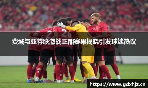 费城与亚特联激战正酣赛果揭晓引发球迷热议