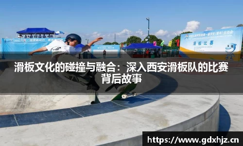 滑板文化的碰撞与融合：深入西安滑板队的比赛背后故事