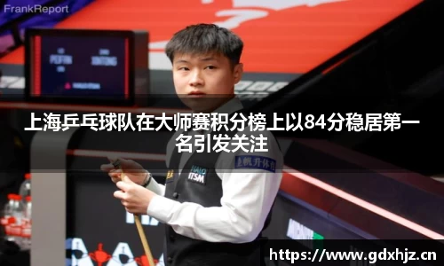 上海乒乓球队在大师赛积分榜上以84分稳居第一名引发关注